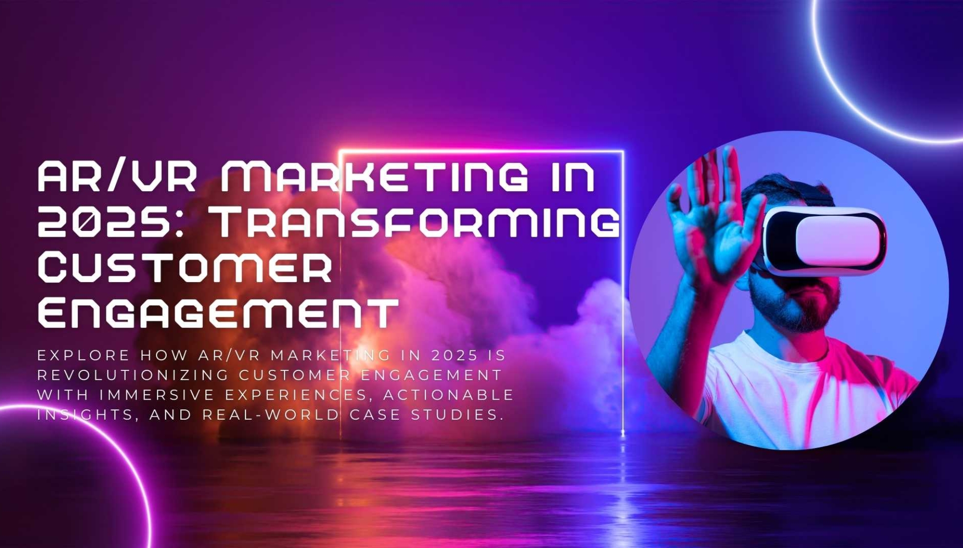 AR/VR Marketing in 2025: Transforming Customer Engagement